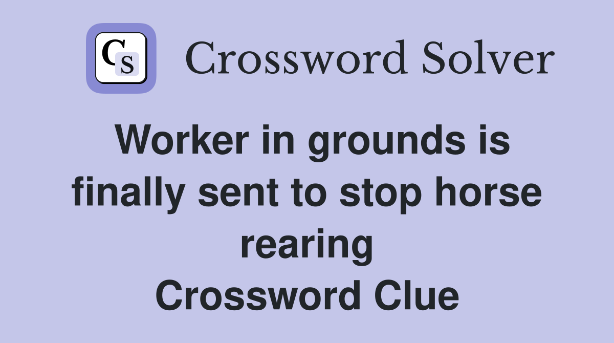 Worker in grounds is finally sent to stop horse rearing Crossword Clue