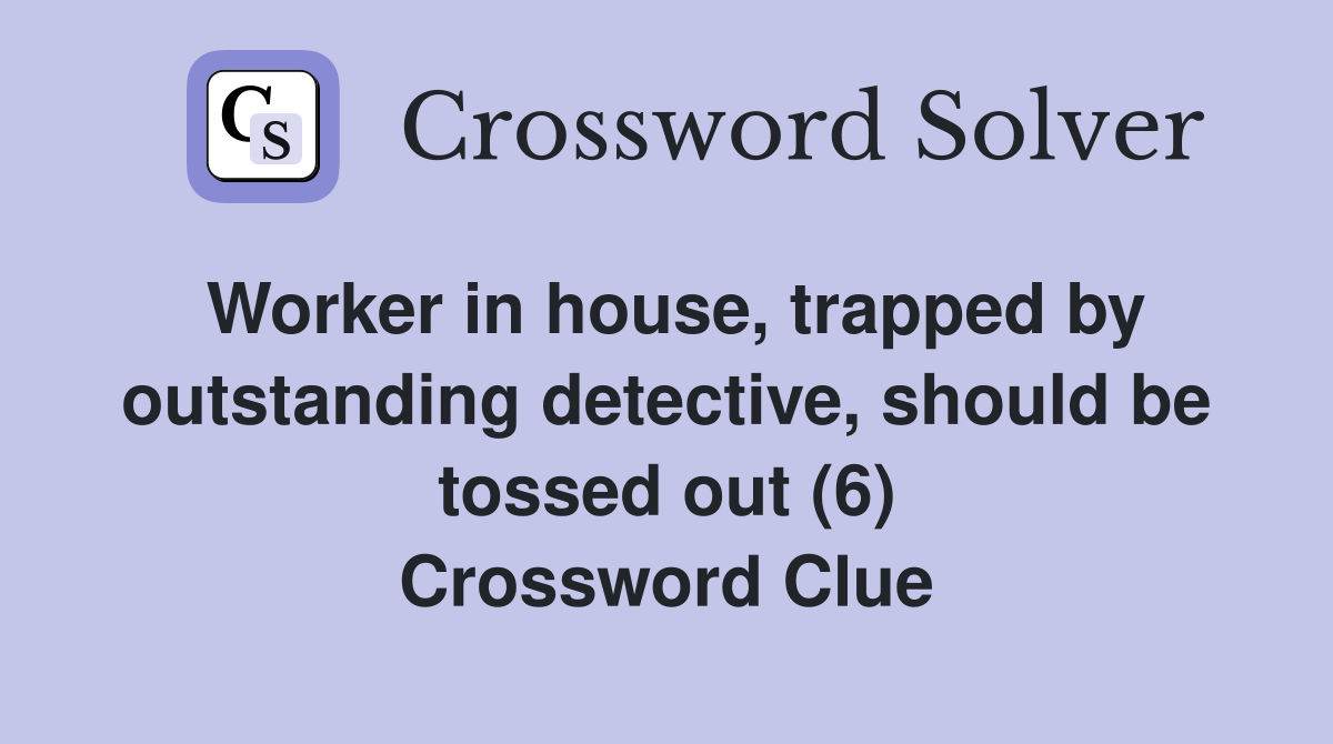 Worker in house, trapped by outstanding detective, should be tossed out (6) Crossword Clue
