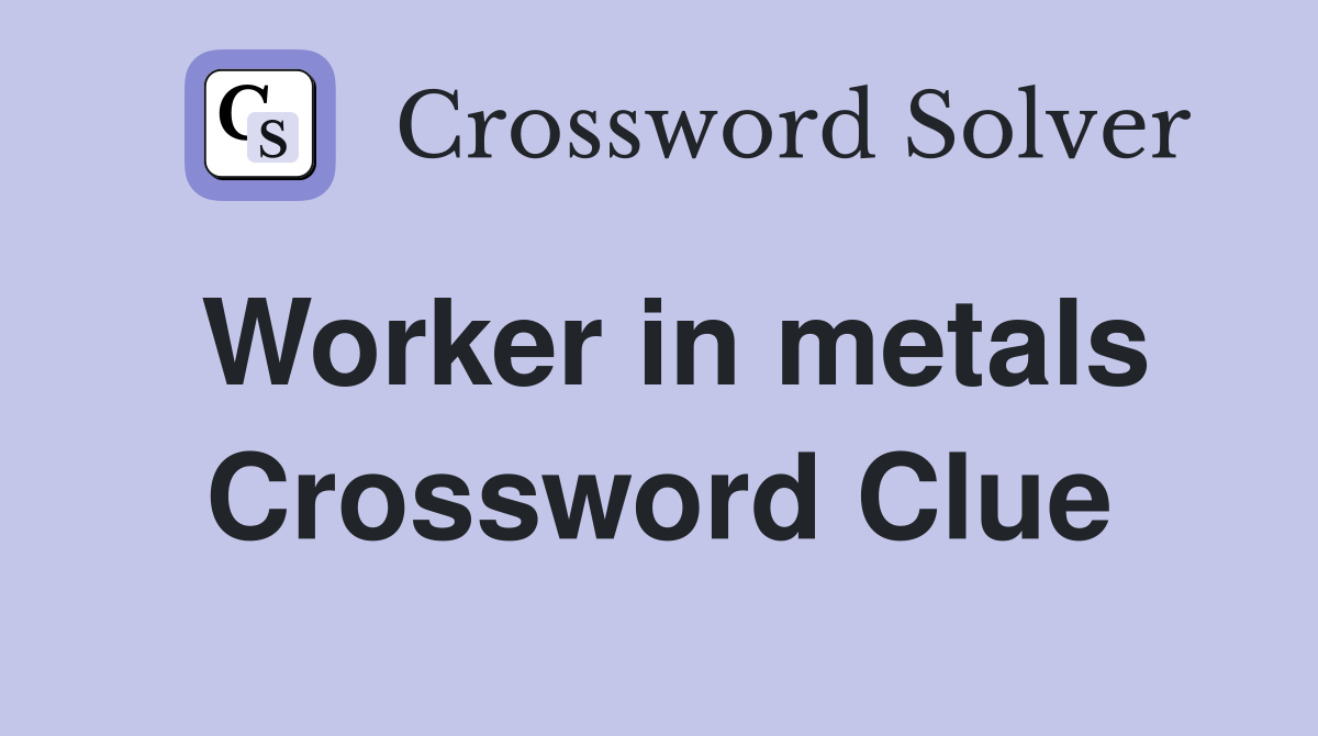 Worker in metals Crossword Clue