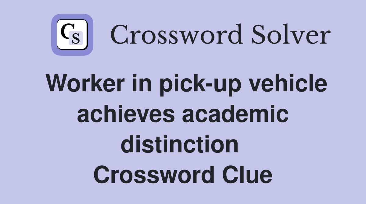 Worker in pick-up vehicle achieves academic distinction  Crossword Clue