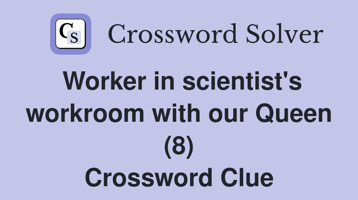 Worker in scientist's workroom with our Queen (8) Crossword Clue