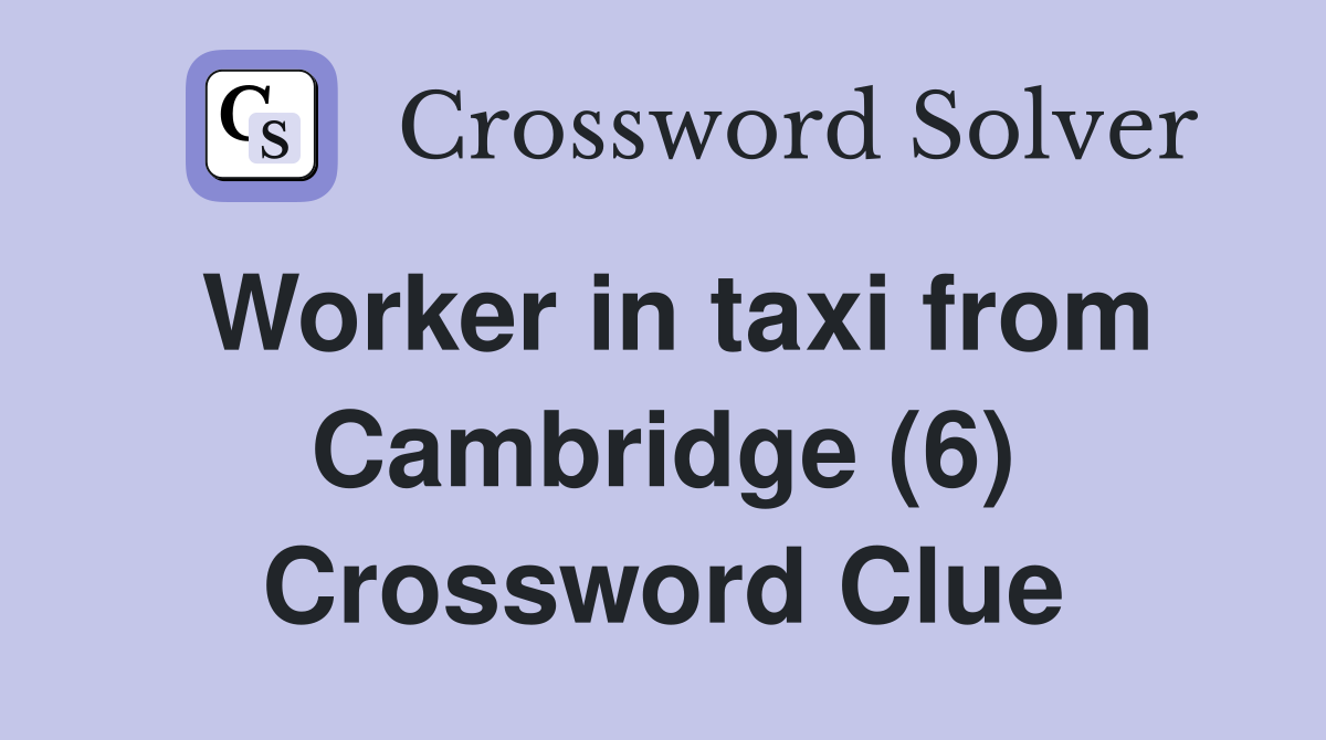 Worker in taxi from Cambridge (6) Crossword Clue
