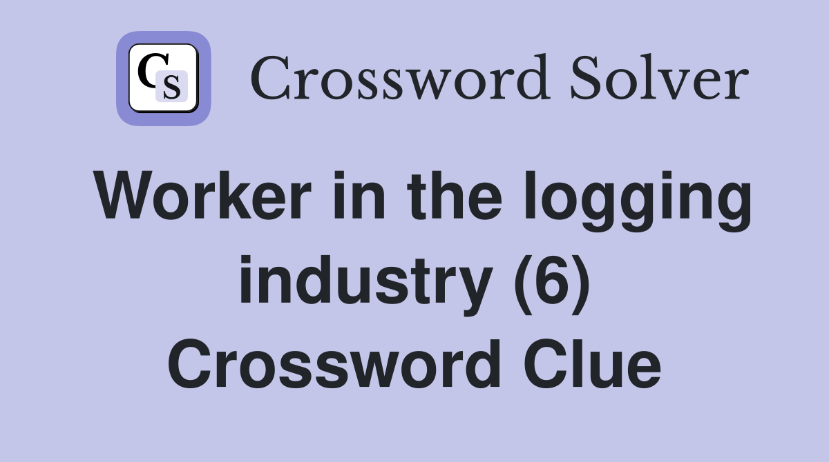 Worker in the logging industry (6) Crossword Clue