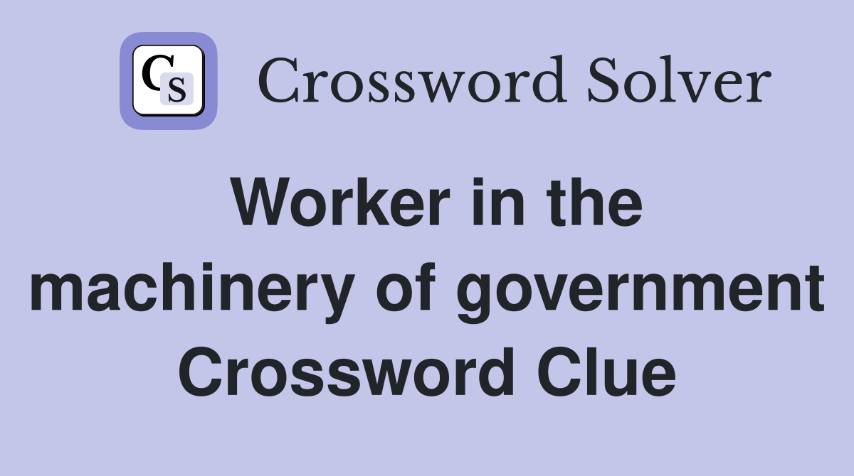 Worker in the machinery of government Crossword Clue