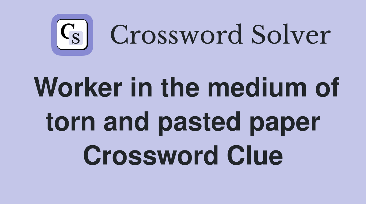 Worker in the medium of torn and pasted paper Crossword Clue