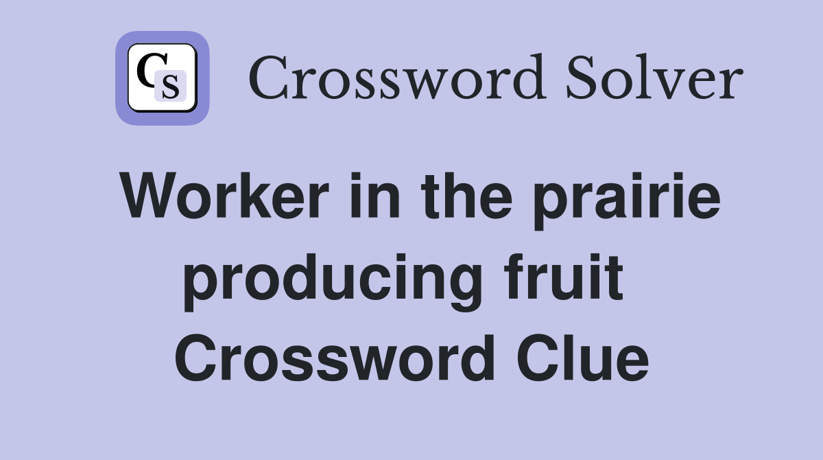 Worker in the prairie producing fruit  Crossword Clue