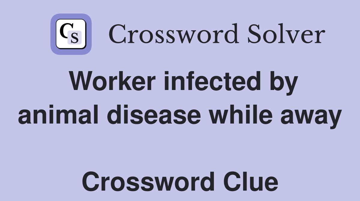 Worker infected by animal disease while away  Crossword Clue