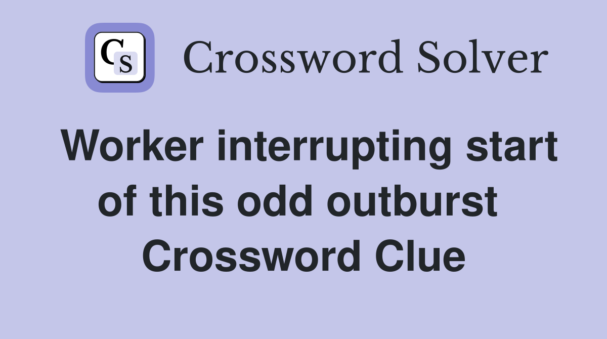 Worker interrupting start of this odd outburst  Crossword Clue