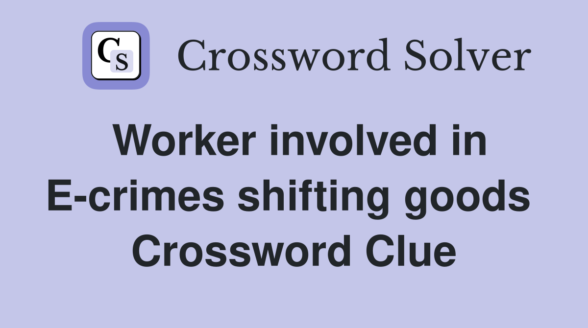 Worker involved in E-crimes shifting goods  Crossword Clue