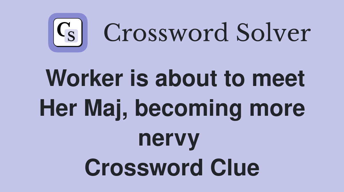 Worker is about to meet Her Maj, becoming more nervy  Crossword Clue