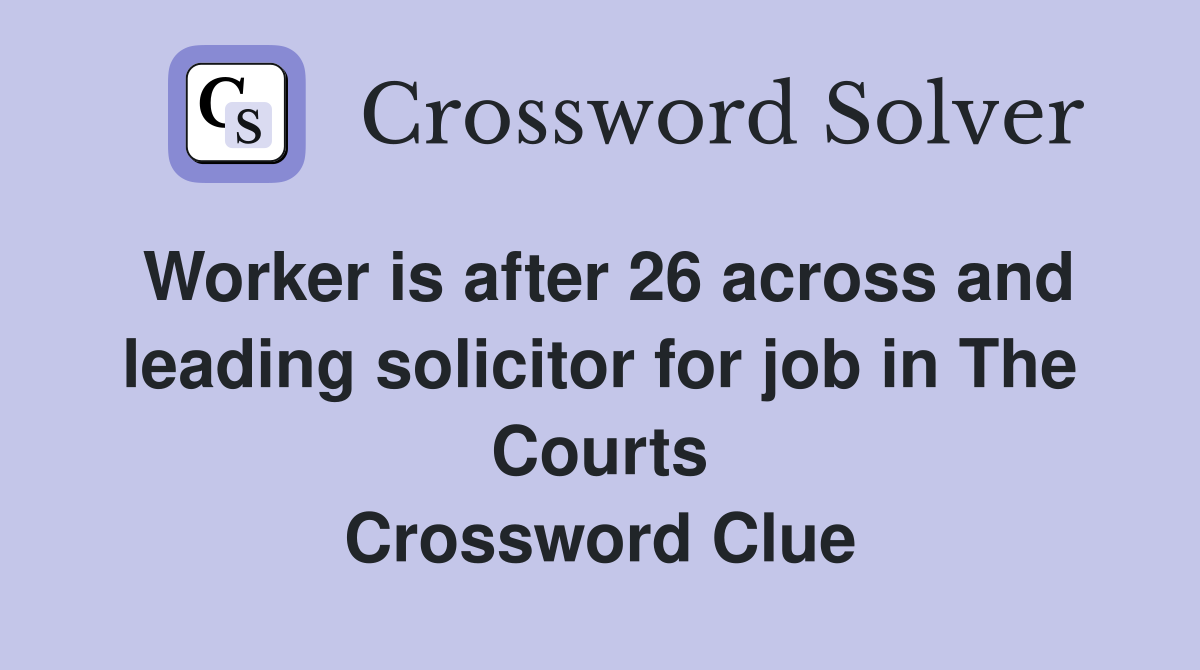 Worker is after 26 across and leading solicitor for job in The Courts Crossword Clue
