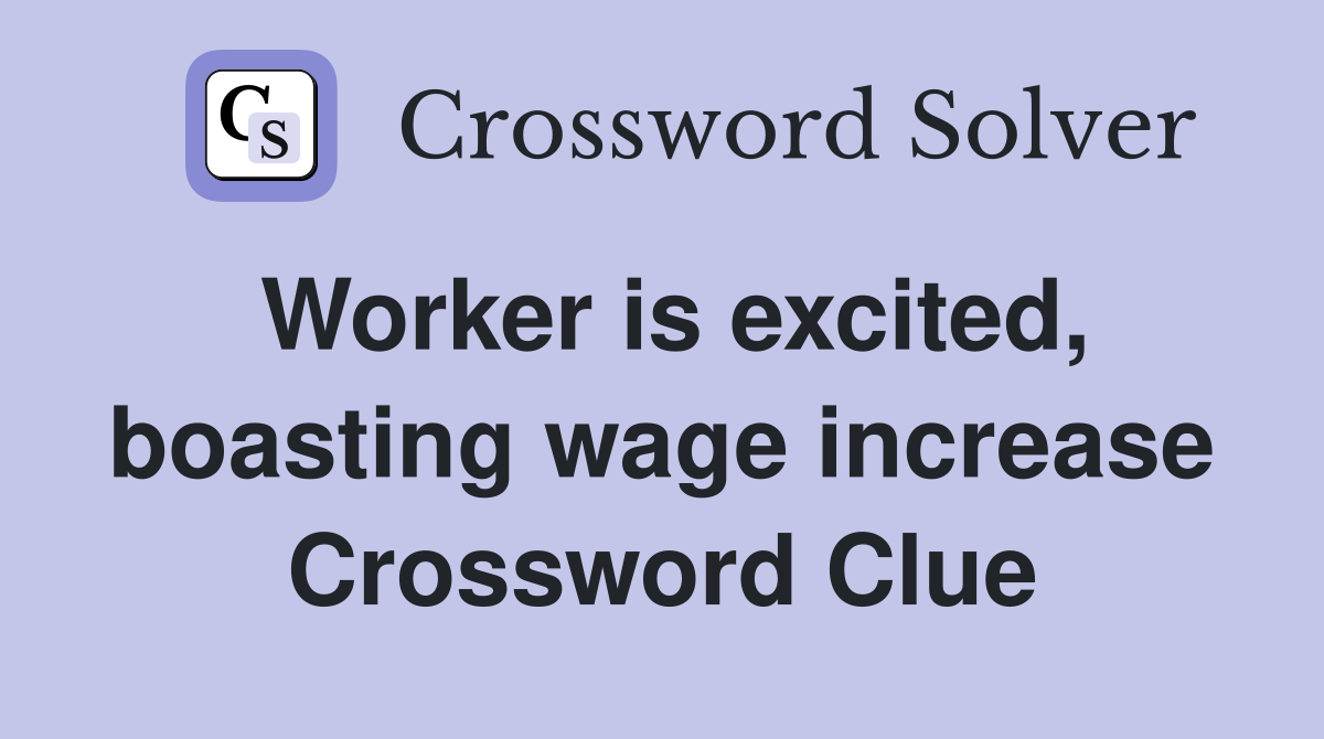Worker is excited, boasting wage increase Crossword Clue
