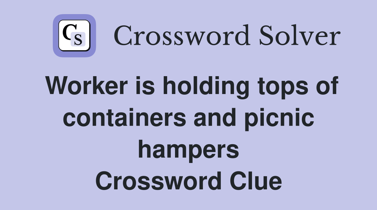 Worker is holding tops of containers and picnic hampers Crossword Clue