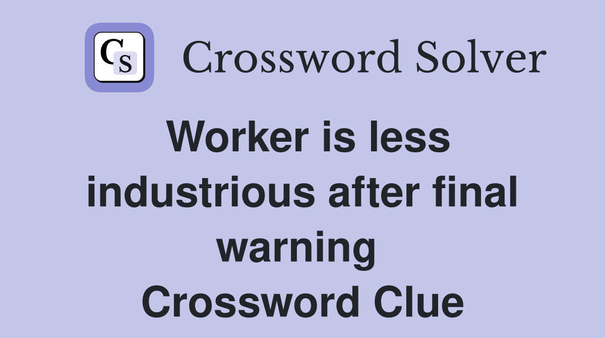 Worker is less industrious after final warning  Crossword Clue