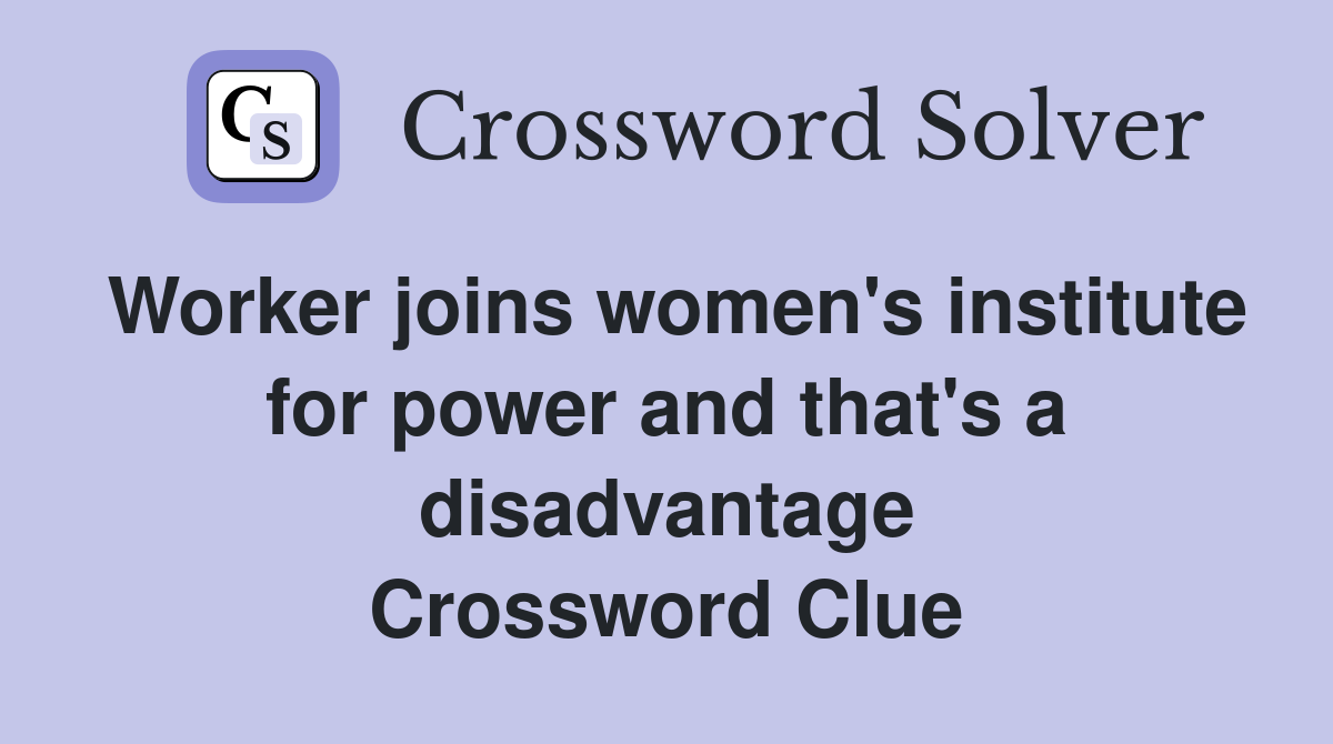 Worker joins women's institute for power and that's a disadvantage Crossword Clue