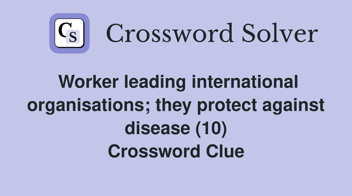Worker leading international organisations; they protect against disease (10) Crossword Clue