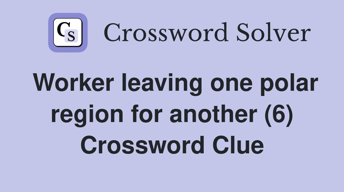 Worker leaving one polar region for another (6) Crossword Clue