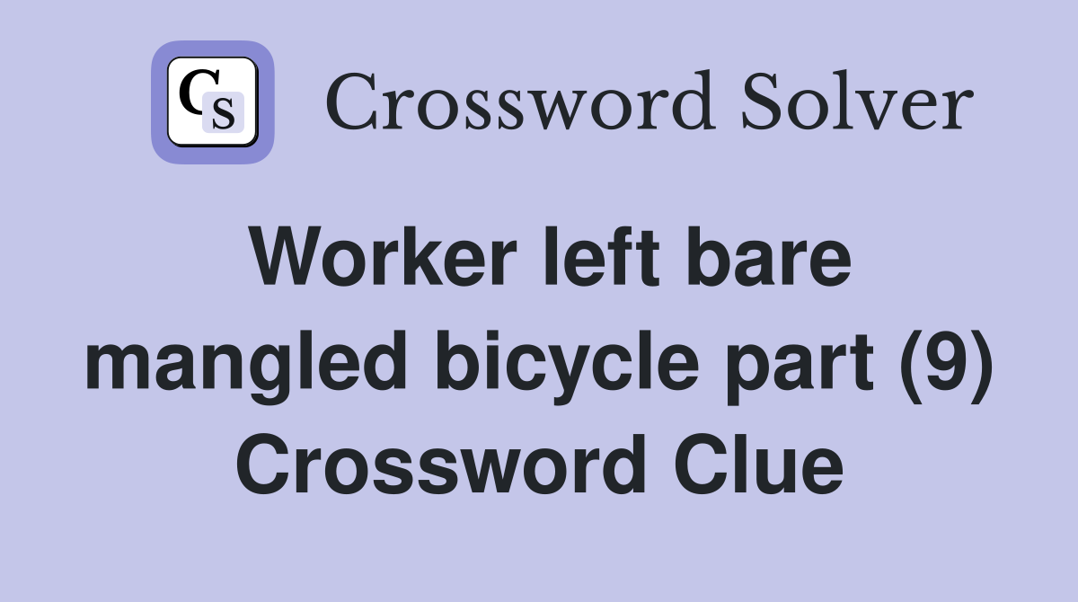 Worker left bare mangled bicycle part (9) Crossword Clue