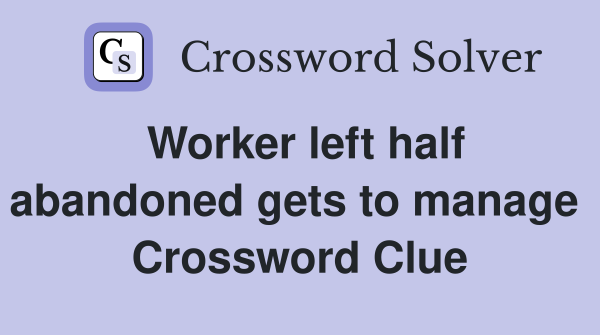 Worker left half abandoned gets to manage  Crossword Clue