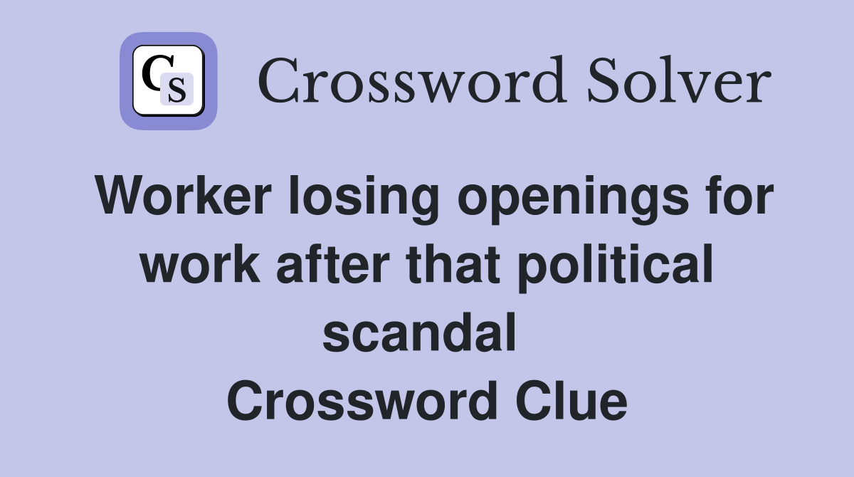 Worker losing openings for work after that political scandal  Crossword Clue