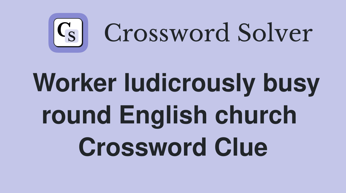 Worker ludicrously busy round English church  Crossword Clue