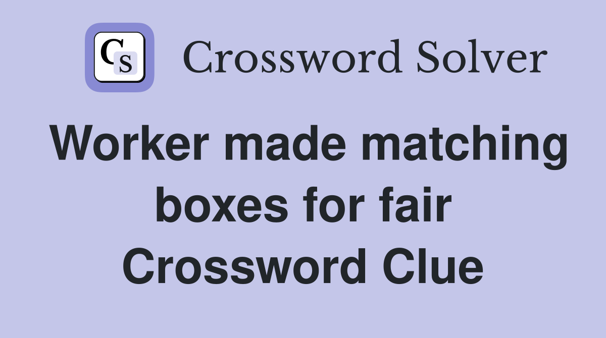 Worker made matching boxes for fair Crossword Clue
