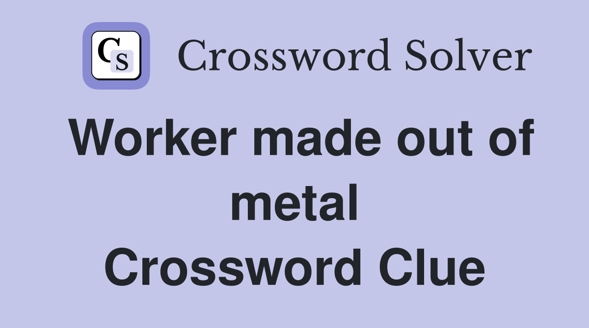 Worker made out of metal Crossword Clue