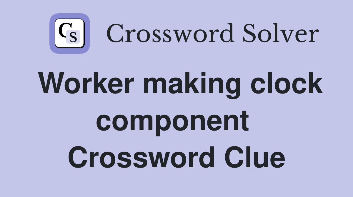 Worker making clock component  Crossword Clue