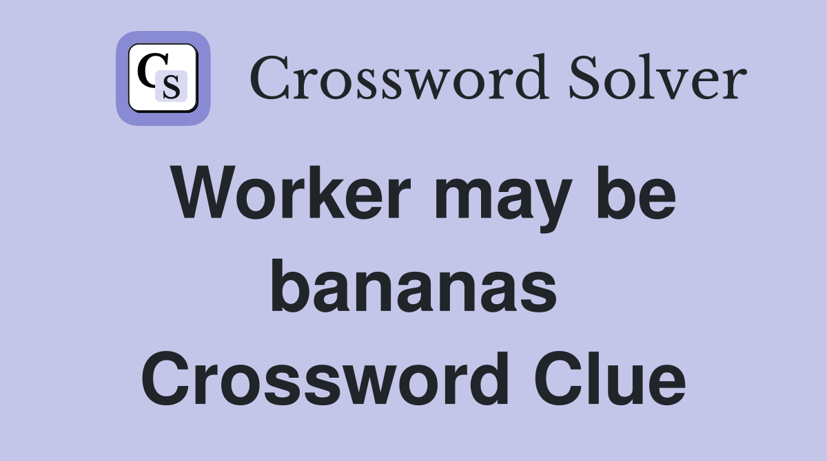 Worker may be bananas Crossword Clue