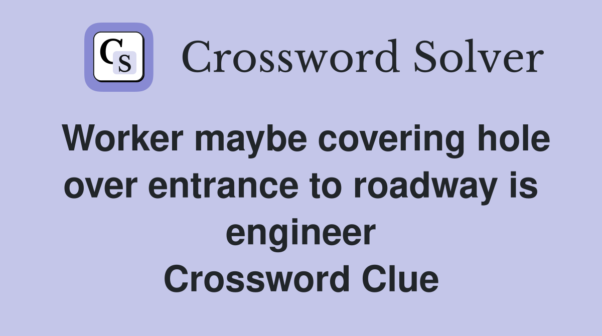 Worker maybe covering hole over entrance to roadway is engineer Crossword Clue