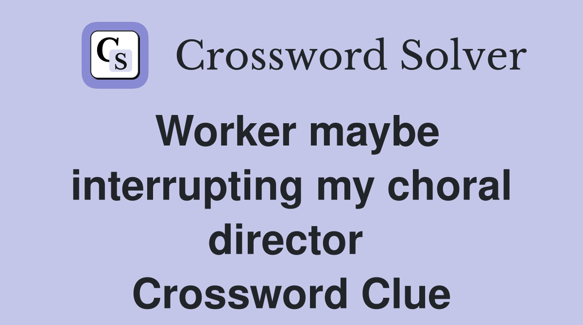 Worker maybe interrupting my choral director  Crossword Clue