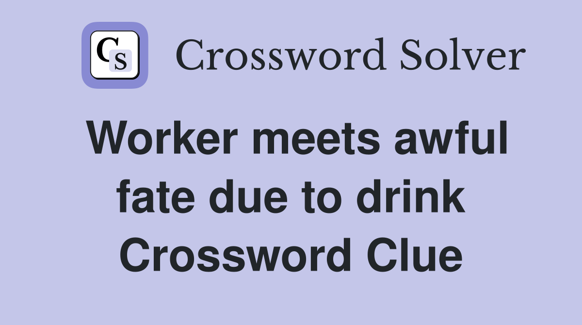 Worker meets awful fate due to drink Crossword Clue