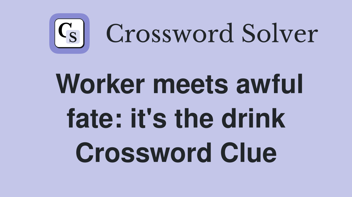 Worker meets awful fate: it's the drink Crossword Clue