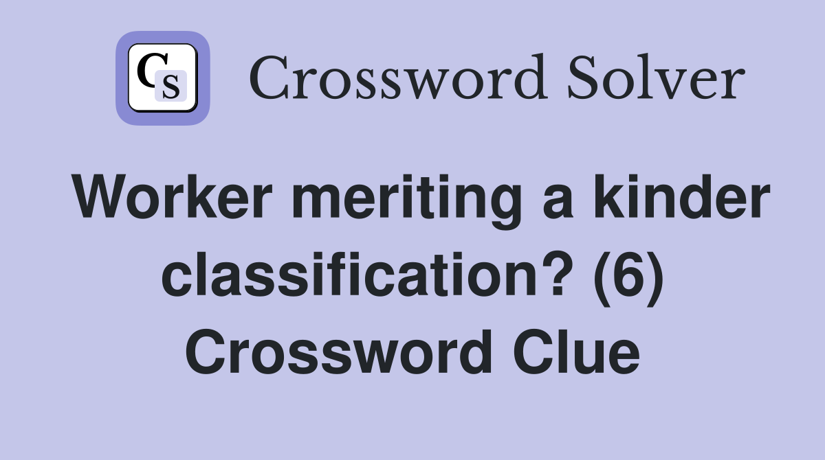 Worker meriting a kinder classification? (6) Crossword Clue