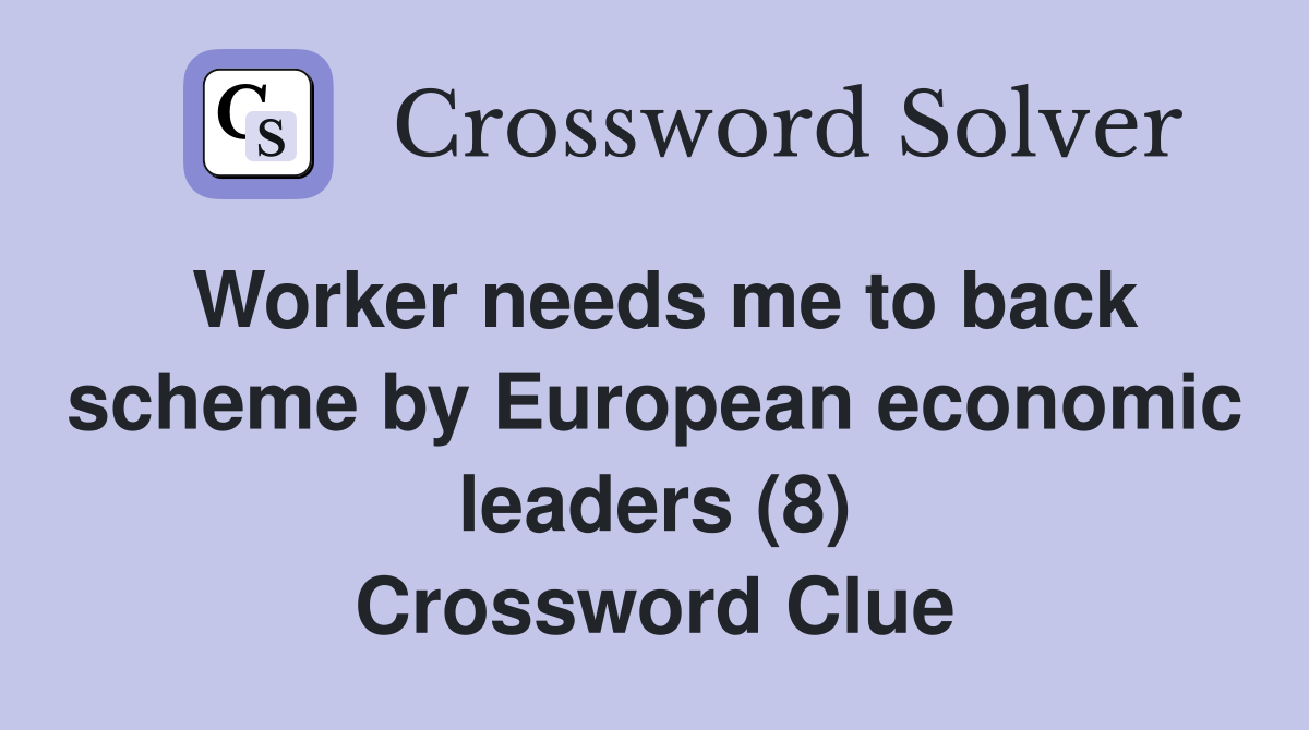 Worker needs me to back scheme by European economic leaders (8) Crossword Clue