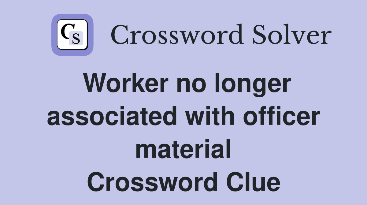 Worker no longer associated with officer material Crossword Clue