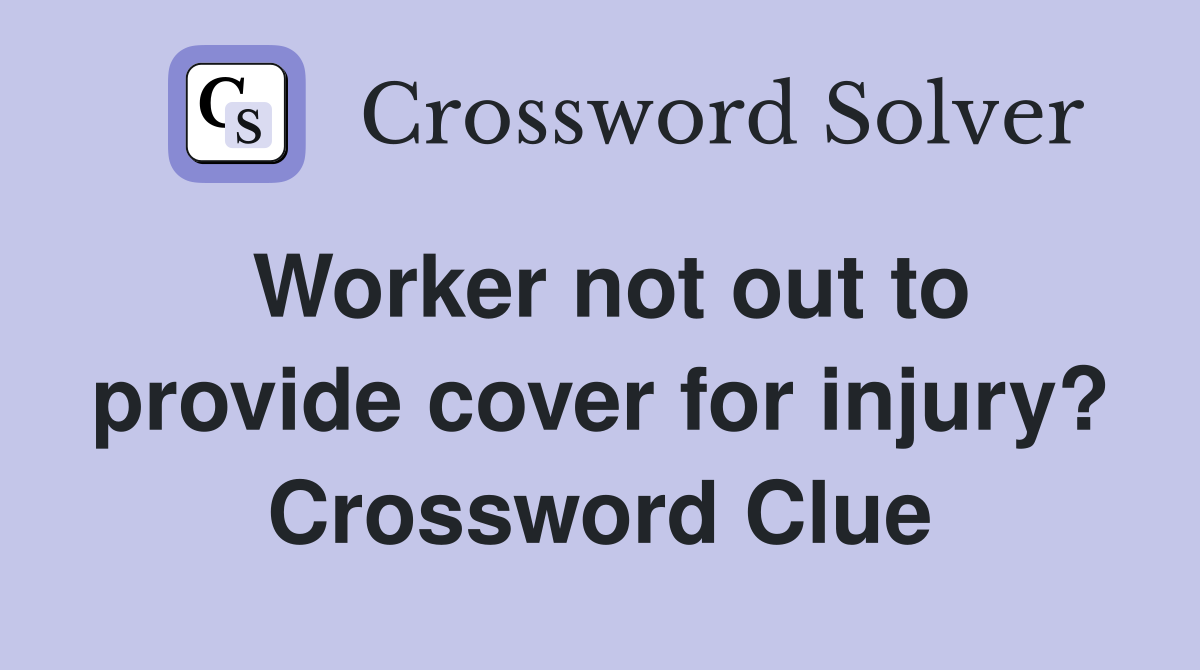 Worker not out to provide cover for injury? Crossword Clue