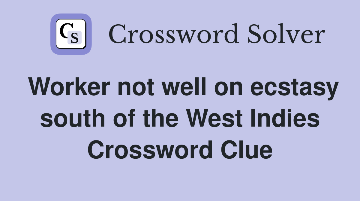 Worker not well on ecstasy south of the West Indies Crossword Clue