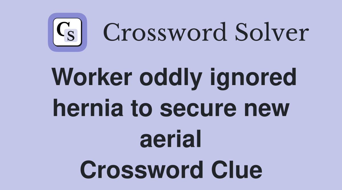 Worker oddly ignored hernia to secure new aerial Crossword Clue