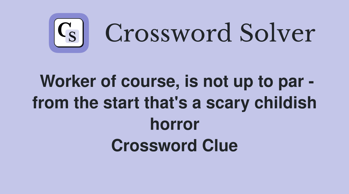 Worker of course, is not up to par - from the start that's a scary childish horror Crossword Clue