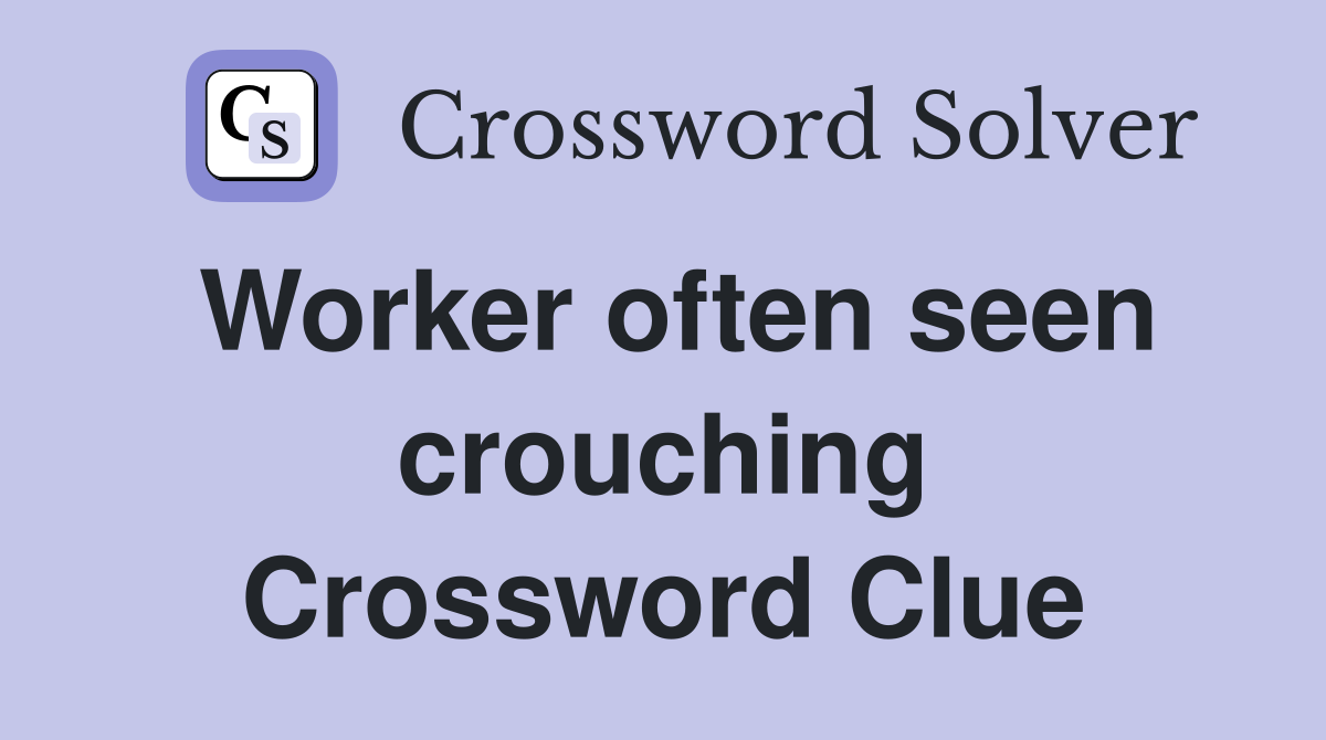 Worker often seen crouching Crossword Clue
