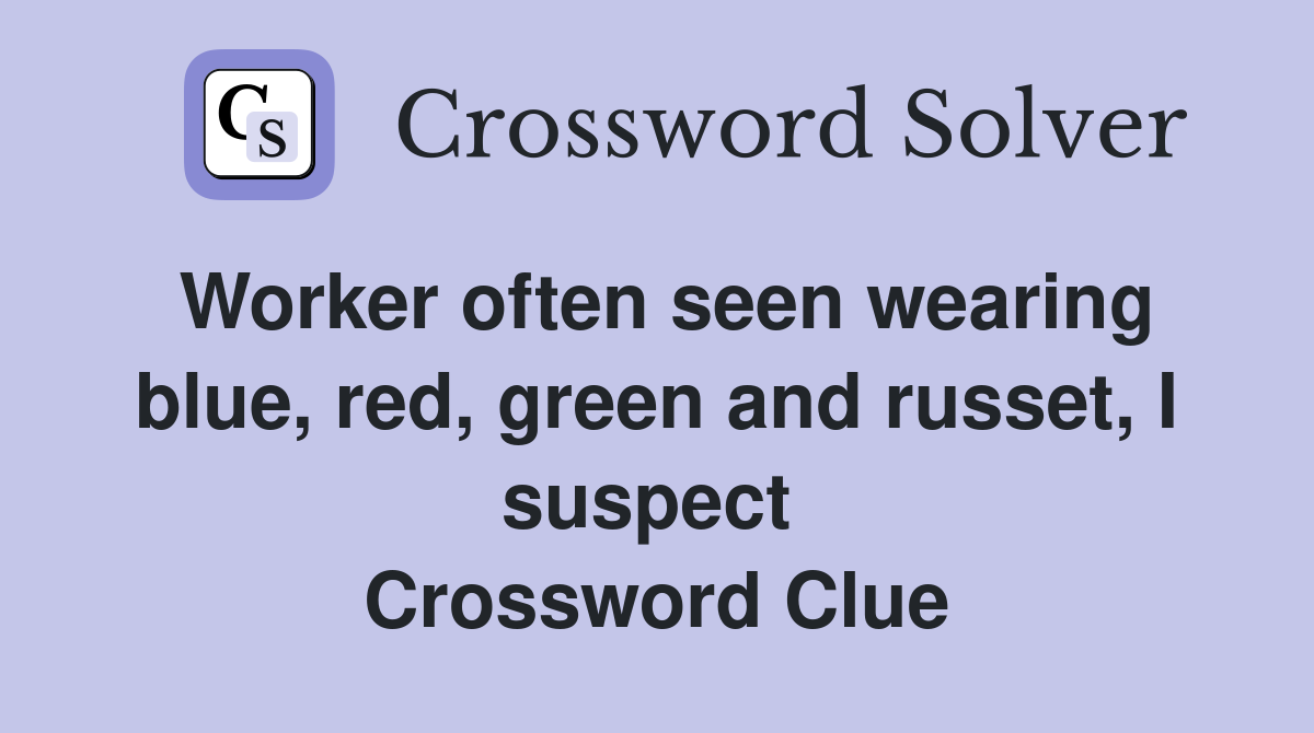 Worker often seen wearing blue, red, green and russet, I suspect  Crossword Clue