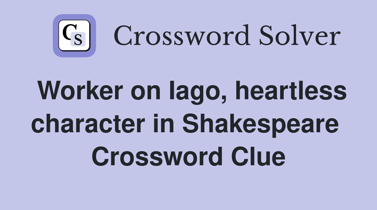 Worker on Iago, heartless character in Shakespeare  Crossword Clue