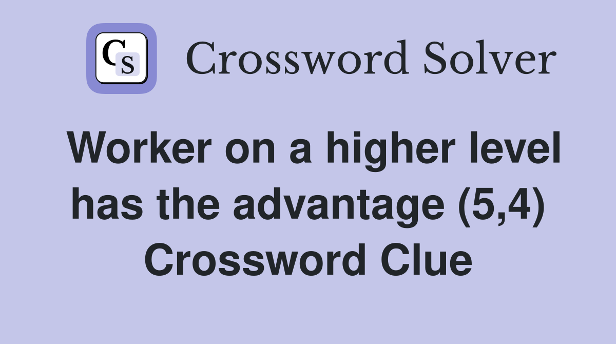 Worker on a higher level has the advantage (5,4) Crossword Clue