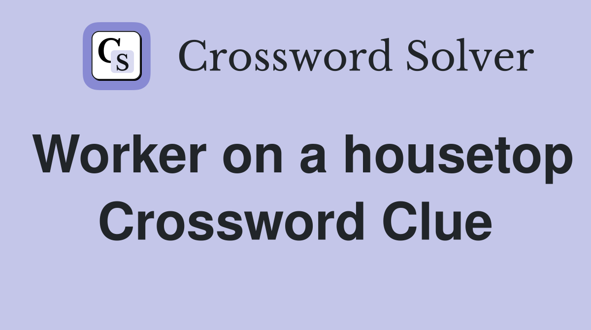 Worker on a housetop Crossword Clue