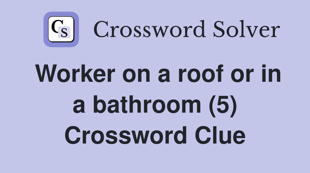 Worker on a roof or in a bathroom (5) Crossword Clue