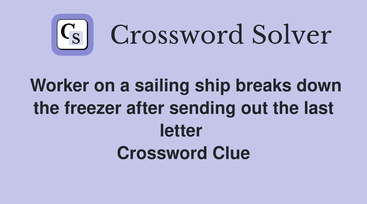Worker on a sailing ship breaks down the freezer after sending out the last letter  Crossword Clue