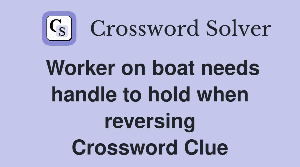 Worker on boat needs handle to hold when reversing Crossword Clue