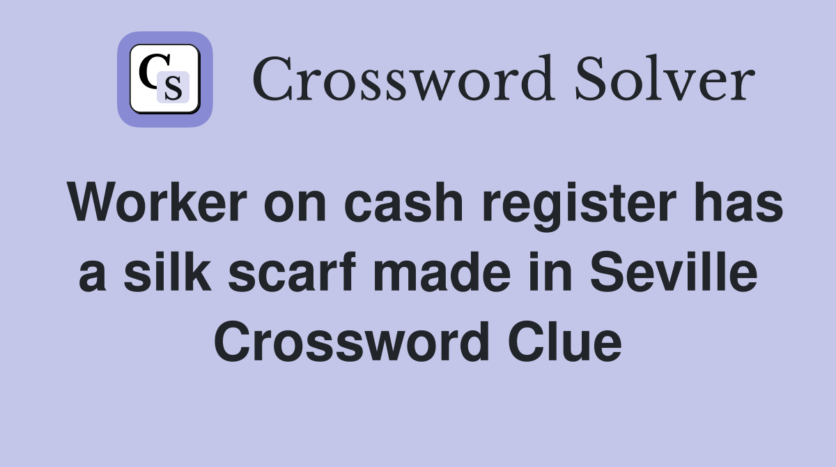 Worker on cash register has a silk scarf made in Seville Crossword Clue