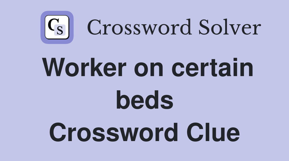 Worker on certain beds Crossword Clue